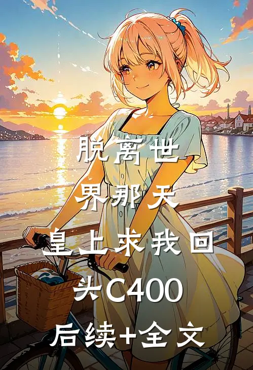 脱离世界那天，皇上求我回头C400后续+全文