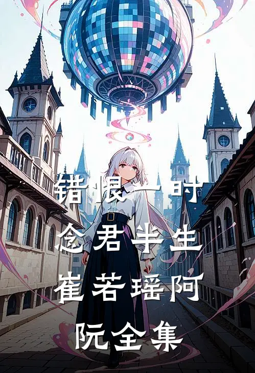 错恨一时，念君半生崔若瑶阿阮全集