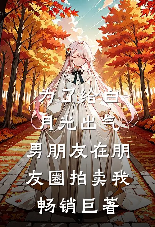 为了给白月光出气，男朋友在朋友圈拍卖我畅销巨著