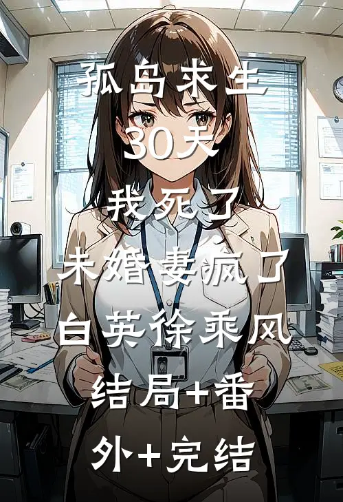 孤岛求生30天，我死了，未婚妻疯了白英徐乘风结局+番外+完结