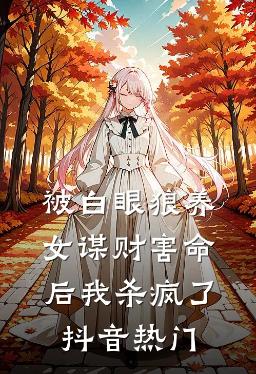 被白眼狼养女谋财害命后我杀疯了抖音热门