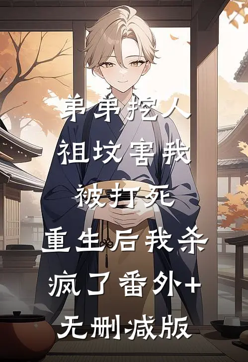 弟弟挖人祖坟害我被打死，重生后我杀疯了番外+无删减版