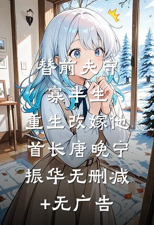 替前夫守寡半生，重生改嫁他首长唐晚宁振华无删减+无广告