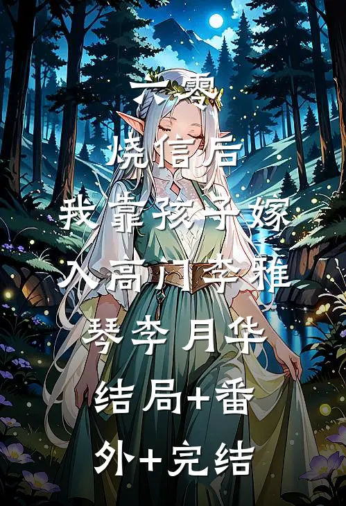 六零：烧信后，我靠孩子嫁入高门李雅琴李月华:结局+番外+完结