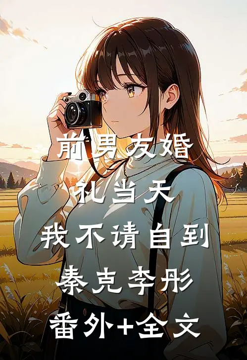 前男友婚礼当天，我不请自到秦克李彤:(番外)+(全文)
