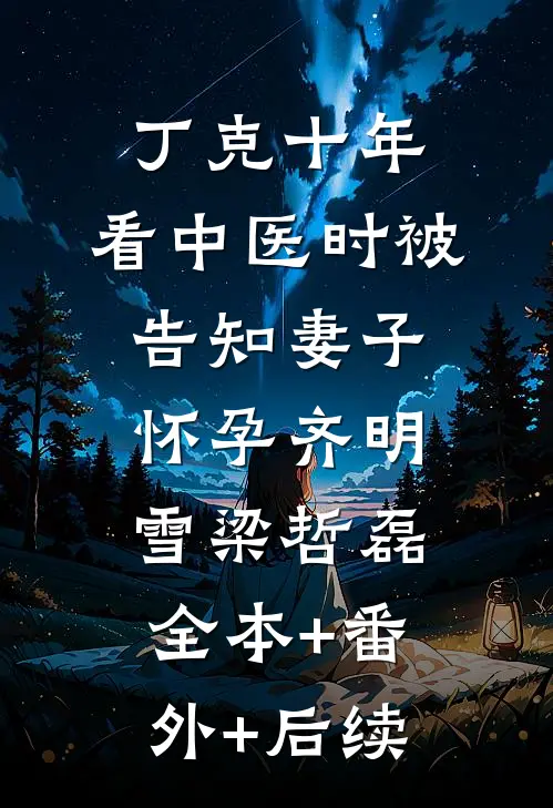 丁克十年，看中医时被告知妻子怀孕齐明雪梁哲磊:全本+番外+后续