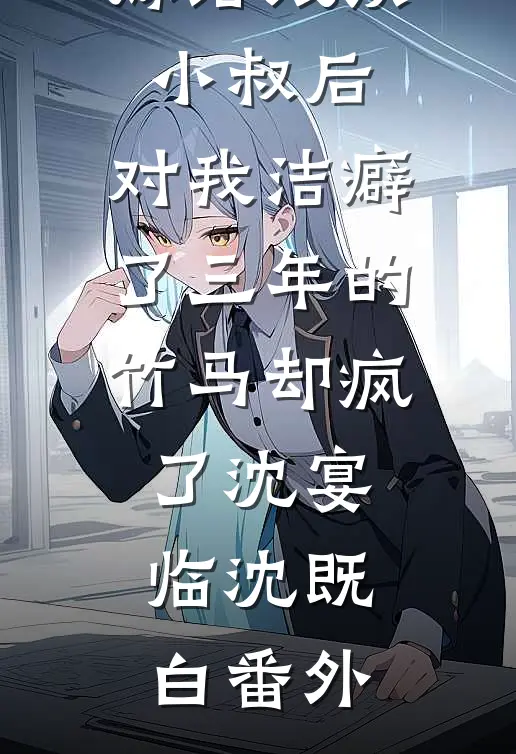 嫁给残疾小叔后，对我洁癖了三年的竹马却疯了沈宴临沈既白番外