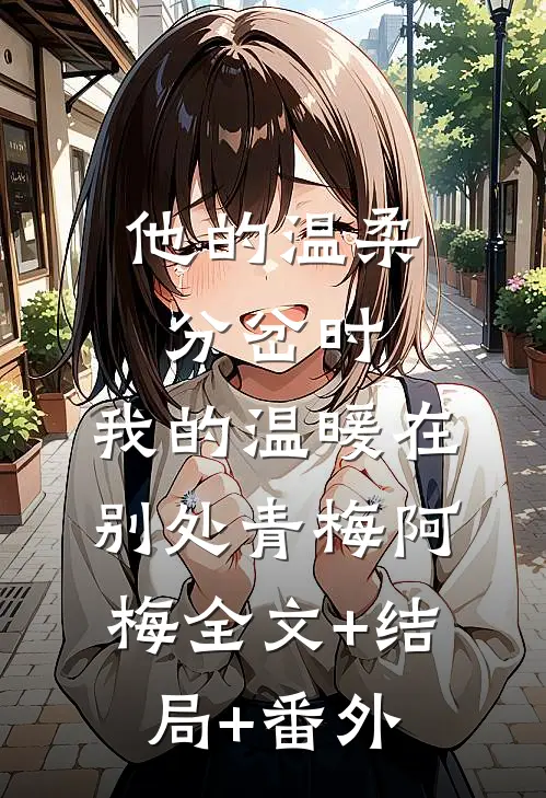 他的温柔分岔时，我的温暖在别处青梅阿梅全文+结局+番外
