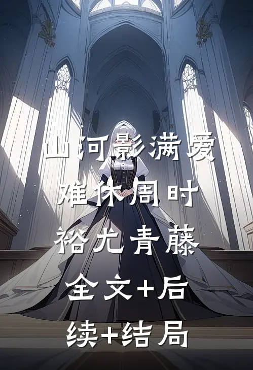 山河影满爱难休周时裕尤青藤全文+后续+结局