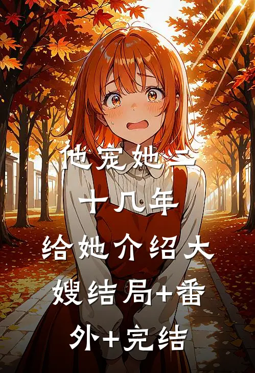 他宠她二十几年，给她介绍大嫂结局+番外+完结