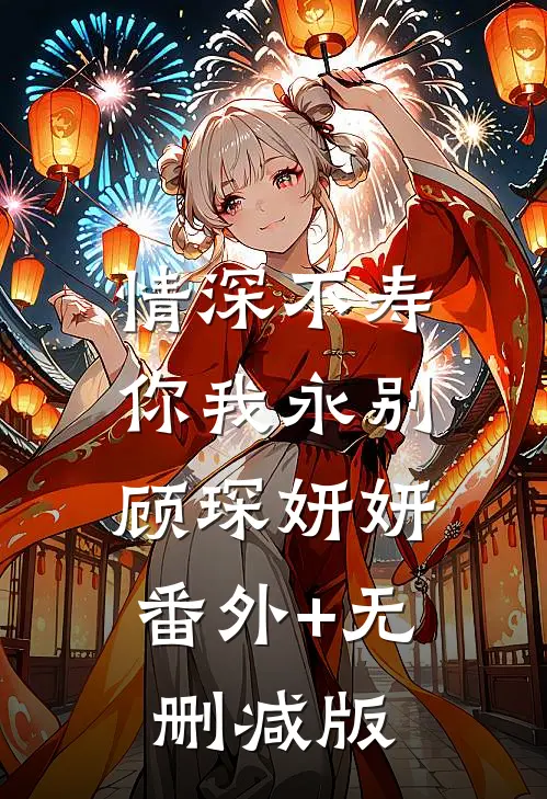 情深不寿，你我永别顾琛妍妍:番外+无删减版