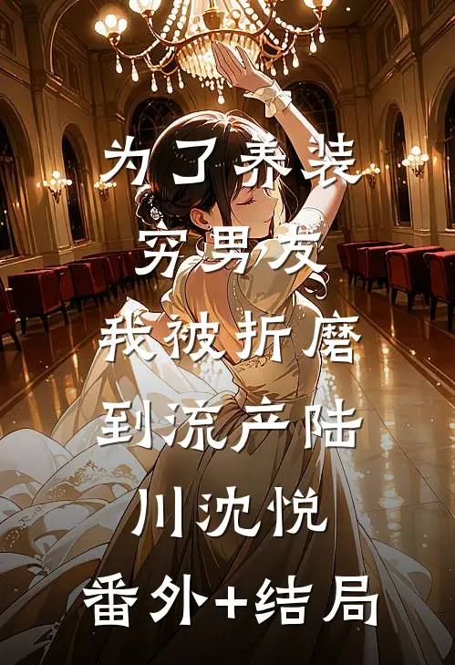 为了养装穷男友，我被折磨到流产陆川沈悦:(番外)+(结局)