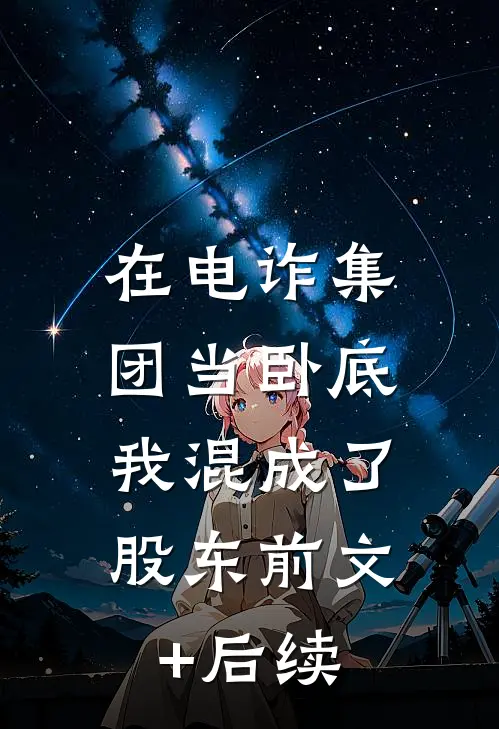 在电诈集团当卧底，我混成了股东前文+后续