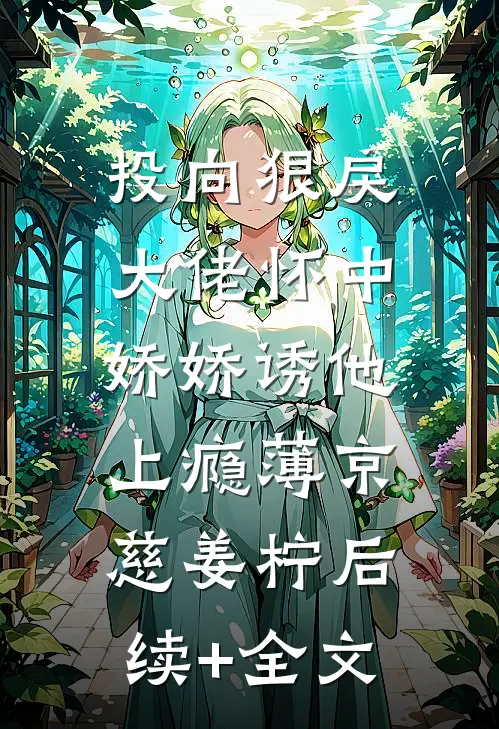 投向狠戾大佬怀中，娇娇诱他上瘾薄京慈姜柠后续+全文