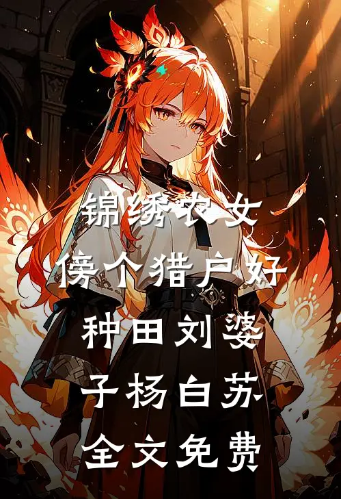 锦绣农女：傍个猎户好种田刘婆子杨白苏全文免费