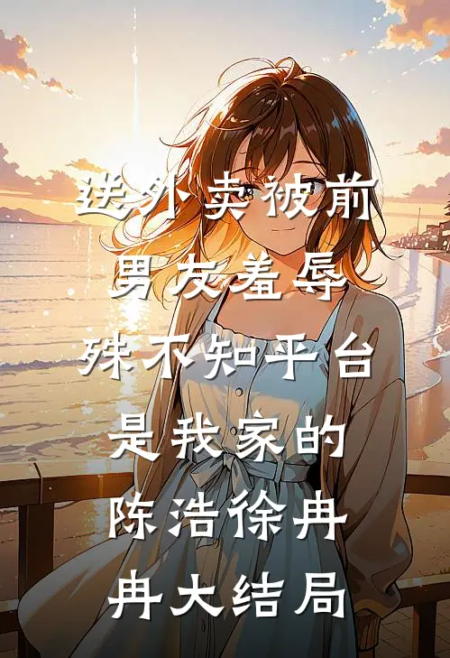 送外卖被前男友羞辱，殊不知平台是我家的陈浩徐冉冉大结局