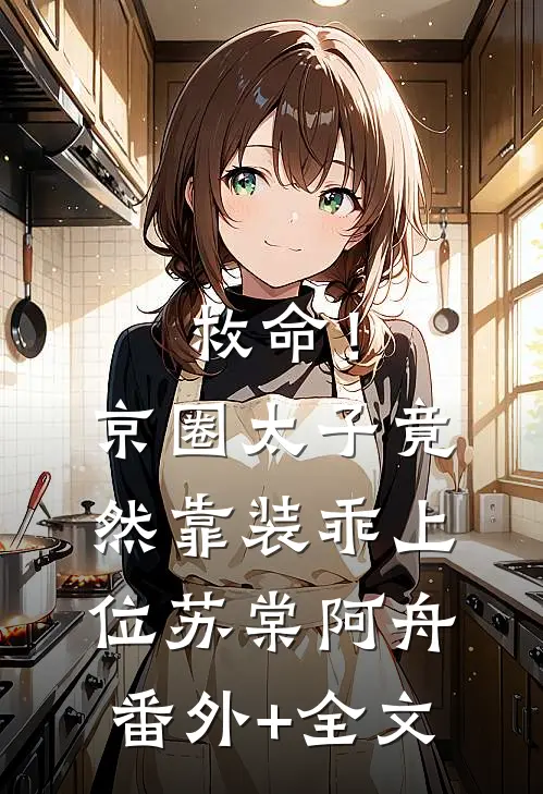 救命！京圈太子竟然靠装乖上位苏棠阿舟(番外)+(全文)