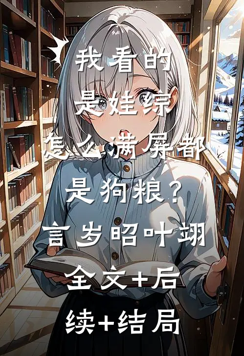 我看的是娃综，怎么满屏都是狗粮？言岁昭叶翊:全文+后续+结局