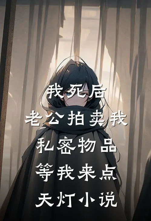 我死后，老公拍卖我私密物品等我来点天灯小说