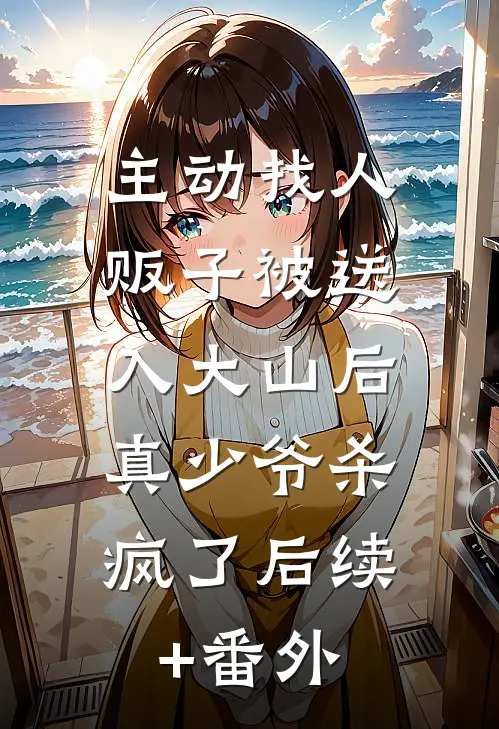 主动找人贩子被送入大山后，真少爷杀疯了后续+番外