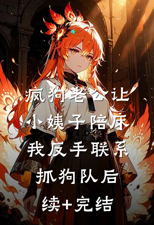 疯狗老公让小姨子陪床，我反手联系抓狗队后续+完结
