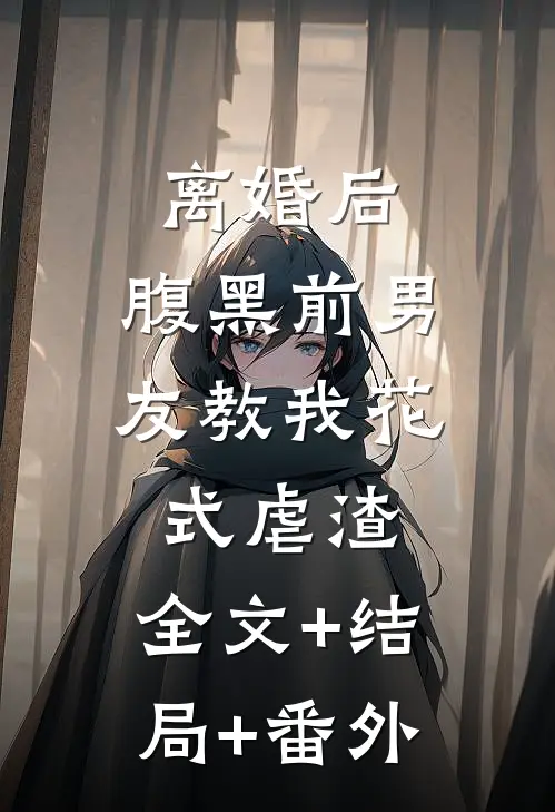 离婚后，腹黑前男友教我花式虐渣:全文+结局+番外