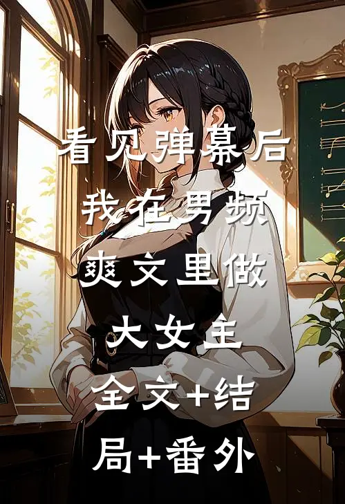 看见弹幕后，我在男频爽文里做大女主:全文+结局+番外