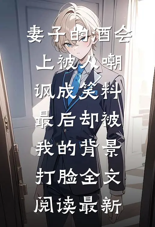 妻子的酒会上被人嘲讽成笑料，最后却被我的背景打脸全文阅读最新