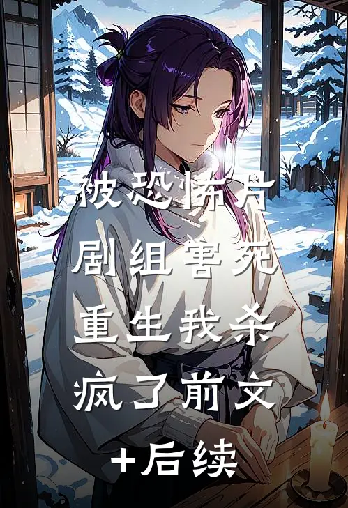 被恐怖片剧组害死，重生我杀疯了前文+后续