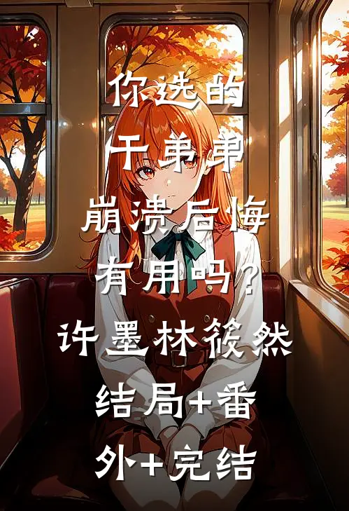 你选的干弟弟，崩溃后悔有用吗？许墨林筱然:结局+番外+完结