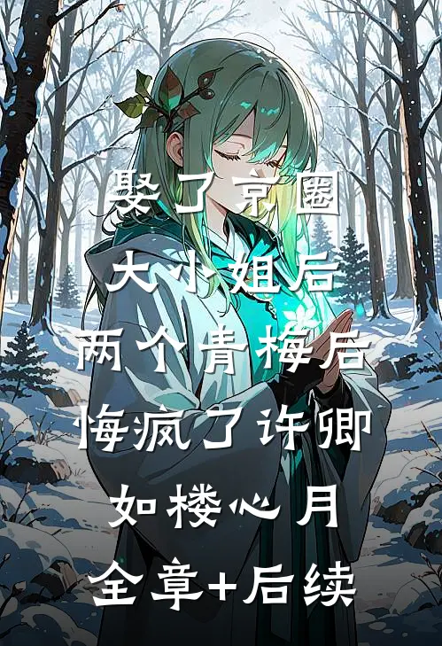 娶了京圈大小姐后，两个青梅后悔疯了许卿如楼心月:全章+后续