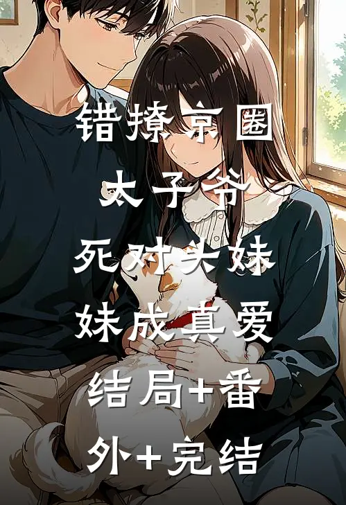 错撩京圈太子爷，死对头妹妹成真爱:结局+番外+完结