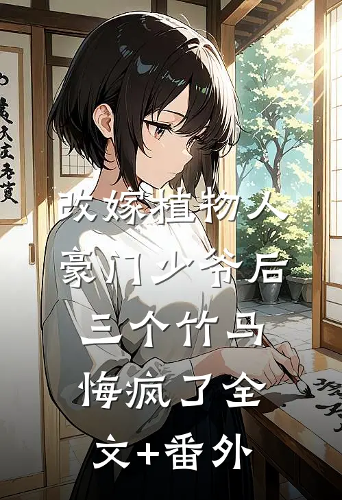 改嫁植物人豪门少爷后，三个竹马悔疯了全文+番外