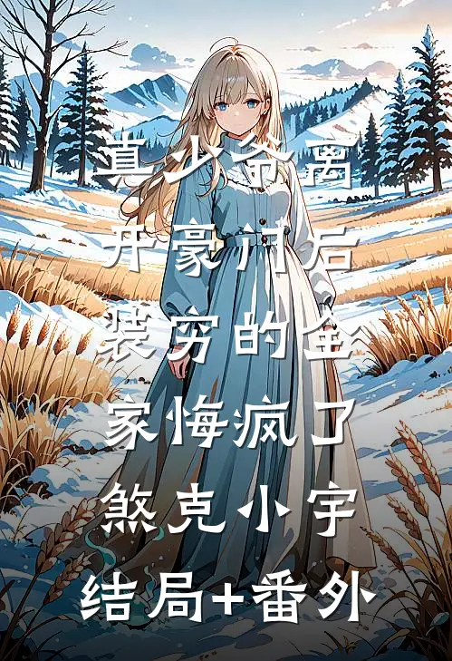 真少爷离开豪门后，装穷的全家悔疯了煞克小宇:结局+番外