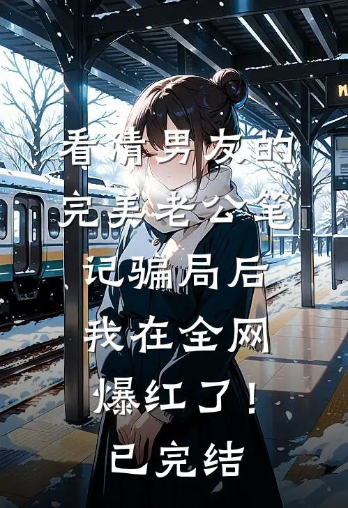 看清男友的完美老公笔记骗局后，我在全网爆红了！已完结