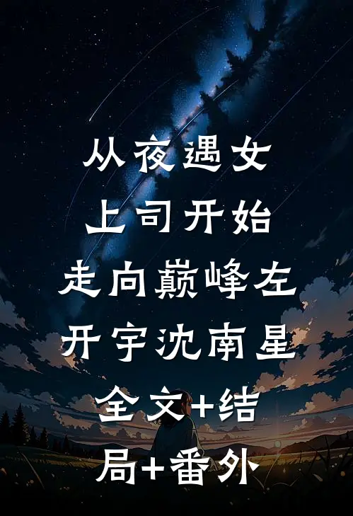 从夜遇女上司开始，走向巅峰左开宇沈南星:全文+结局+番外