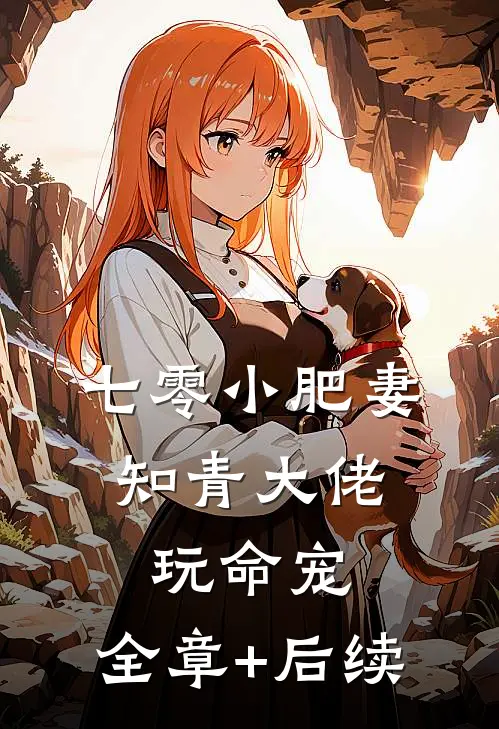七零小肥妻，知青大佬玩命宠:全章+后续