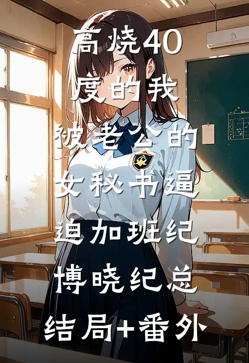 高烧40度的我，被老公的女秘书逼迫加班纪博晓纪总:结局+番外
