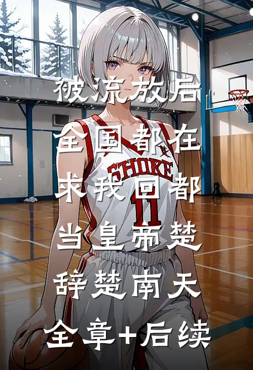 被流放后，全国都在求我回都当皇帝楚辞楚南天:全章+后续