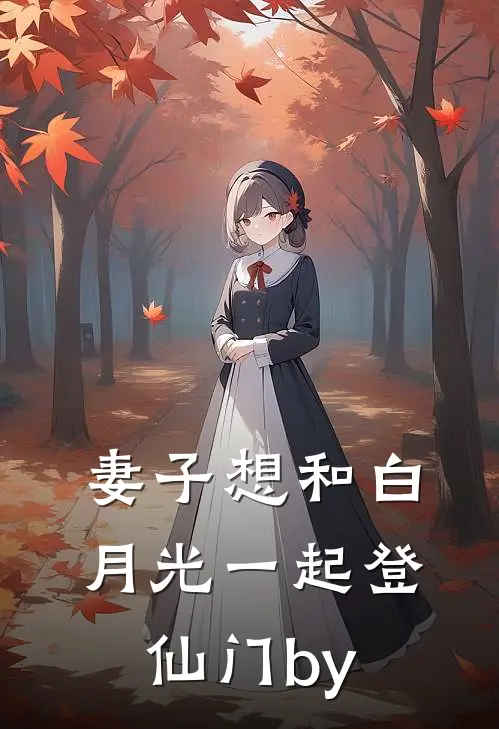 妻子想和白月光一起登仙门by