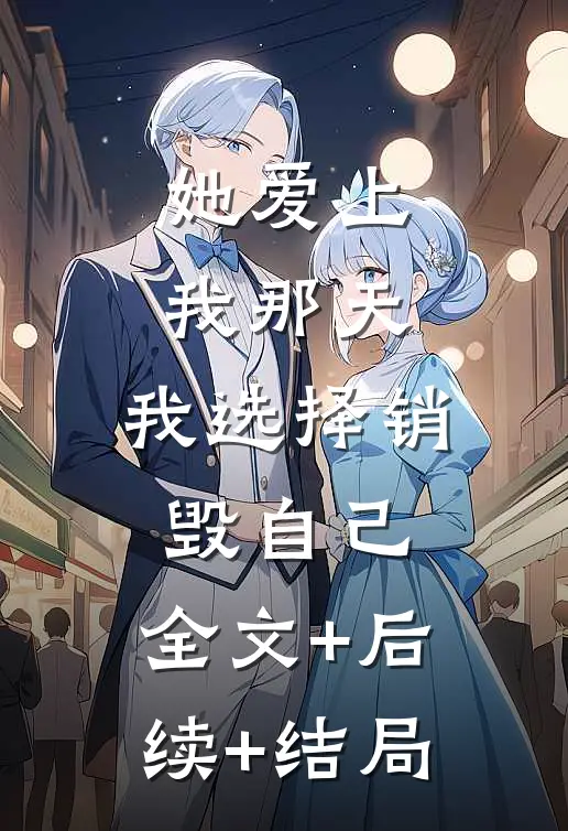 她爱上我那天，我选择销毁自己:全文+后续+结局
