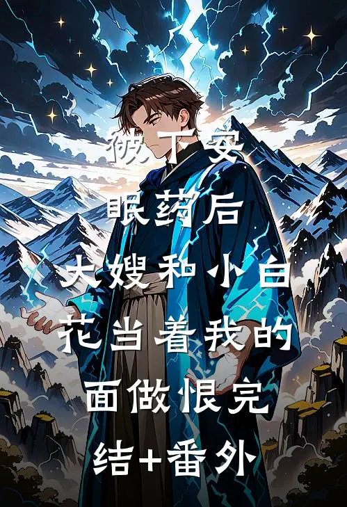 被下安眠药后，大嫂和小白花当着我的面做恨完结+番外