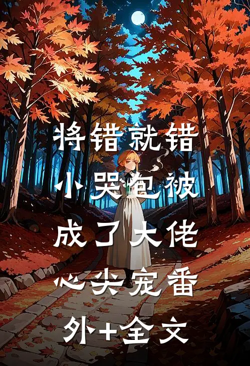 将错就错：小哭包被成了大佬心尖宠(番外)+(全文)