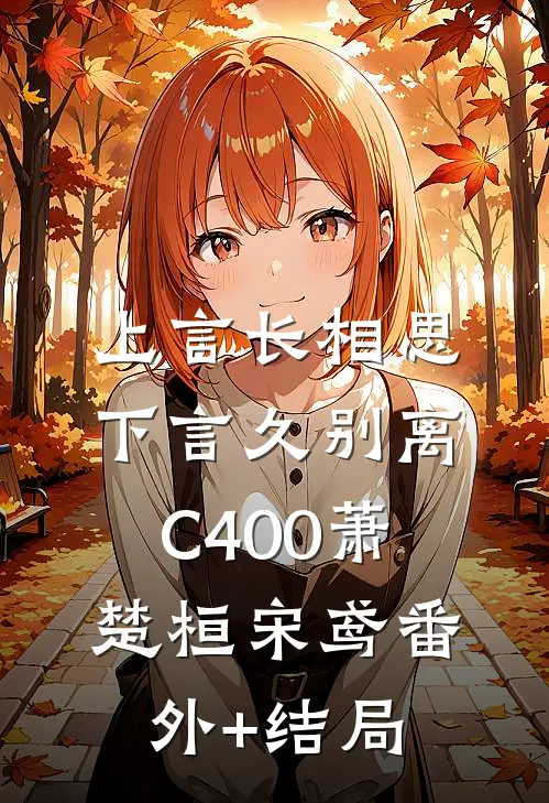 上言长相思，下言久别离C400萧楚桓宋鸢(番外)+(结局)
