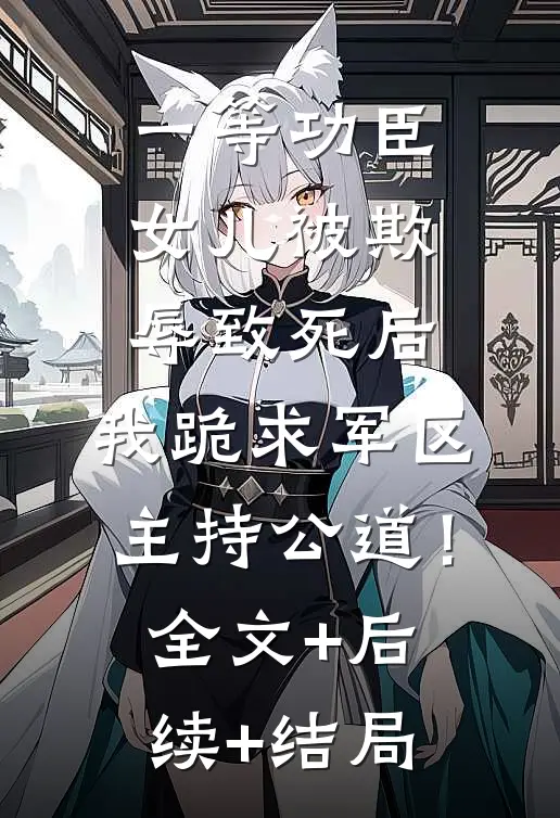 一等功臣女儿被欺辱致死后，我跪求军区主持公道！全文+后续+结局