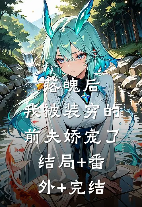 落魄后，我被装穷的前夫娇宠了:结局+番外+完结
