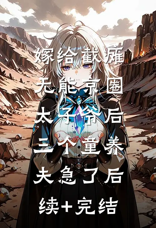 嫁给截瘫无能京圈太子爷后，三个童养夫急了后续+完结