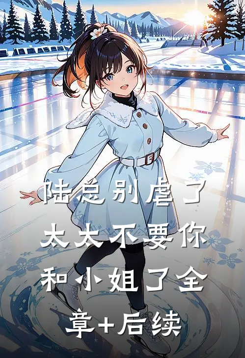 陆总别虐了，太太不要你和小姐了全章+后续