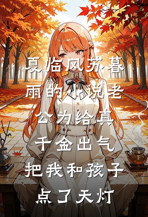 夏临风苏暮雨的小说老公为给真千金出气，把我和孩子点了天灯