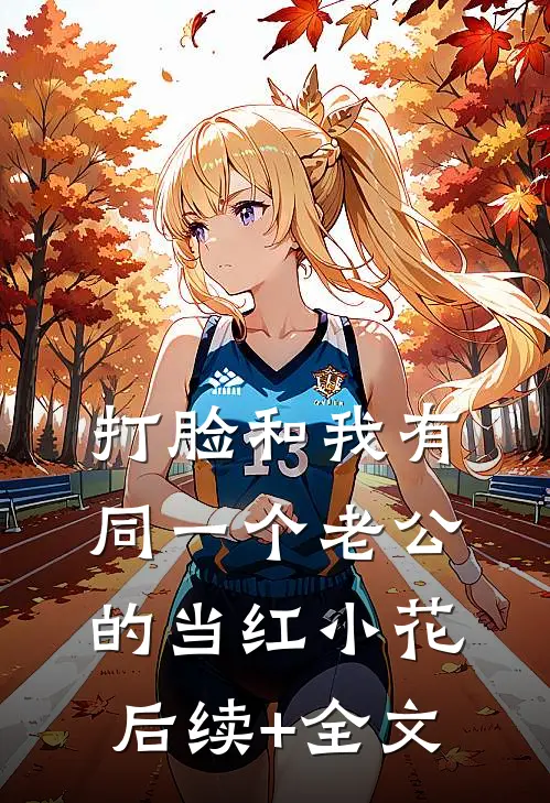 打脸和我有同一个老公的当红小花后续+全文